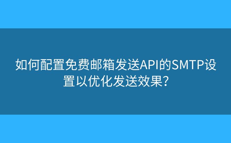 如何配置免費郵箱發(fā)送API的SMTP設置以優(yōu)化發(fā)送效果？
