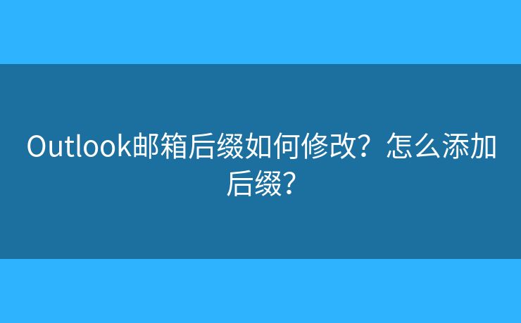 Outlook郵箱后綴如何修改？怎么添加后綴？