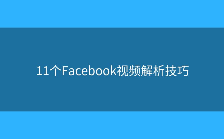 11個(gè)Facebook視頻解析技巧