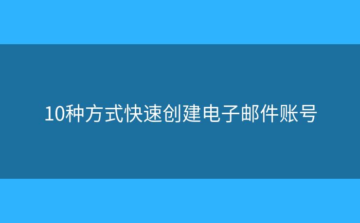 10種方式快速創(chuàng)建電子郵件賬號(hào)