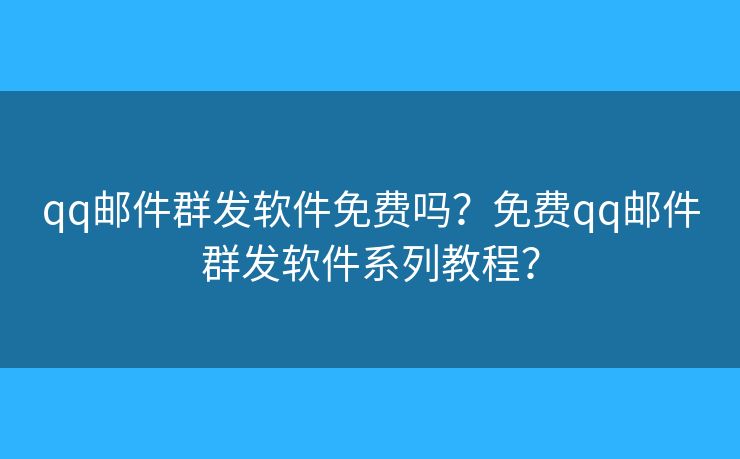 qq郵件群發(fā)軟件免費嗎？免費qq郵件群發(fā)軟件系列教程？