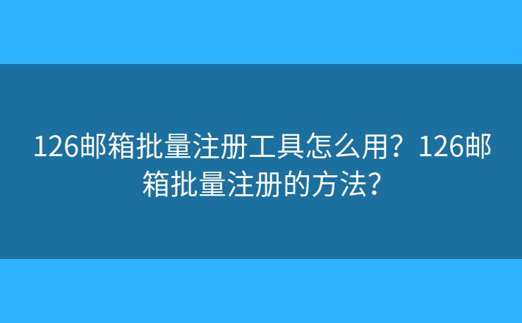 126郵箱批量注冊(cè)工具怎么用？126郵箱批量注冊(cè)的方法？
