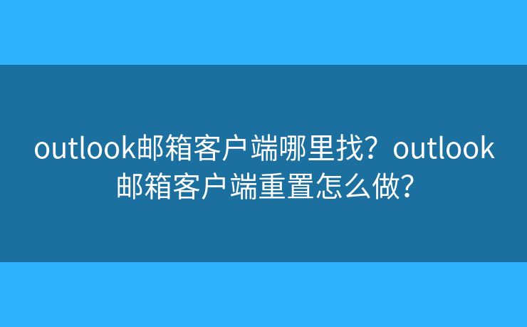 outlook郵箱客戶端哪里找？outlook郵箱客戶端重置怎么做？