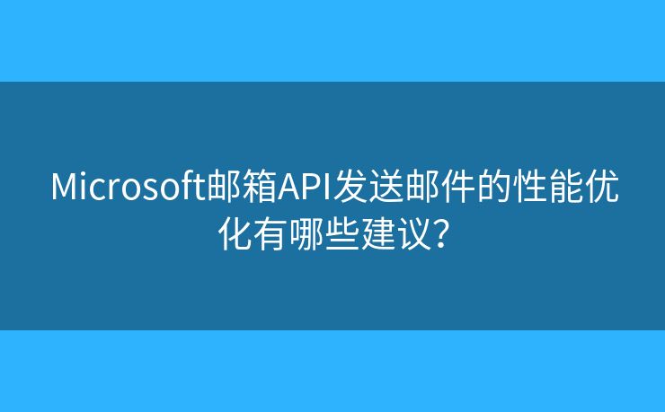 Microsoft郵箱API發(fā)送郵件的性能優(yōu)化有哪些建議？