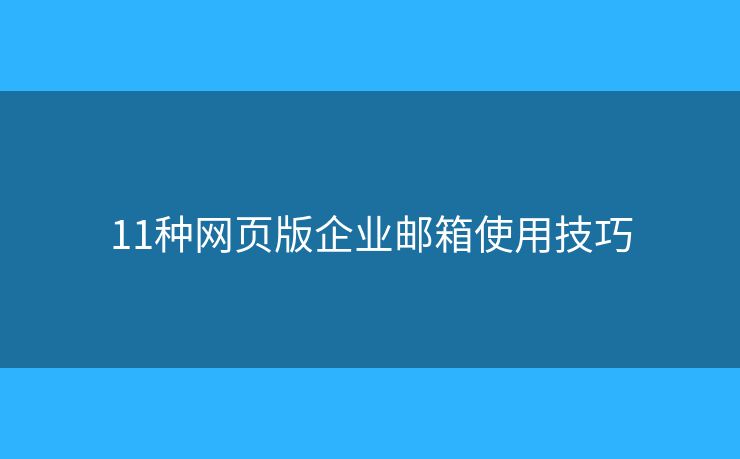 11種網(wǎng)頁版企業(yè)郵箱使用技巧
