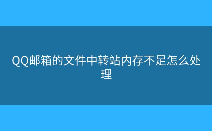 QQ郵箱的文件中轉(zhuǎn)站內(nèi)存不足怎么處理