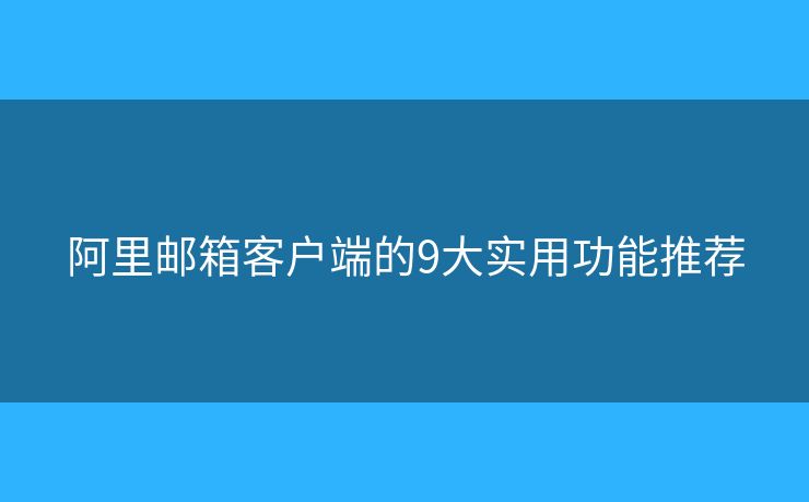 阿里郵箱客戶端的9大實用功能推薦