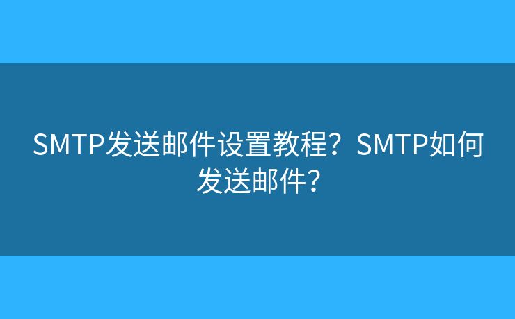 SMTP發(fā)送郵件設(shè)置教程？SMTP如何發(fā)送郵件？