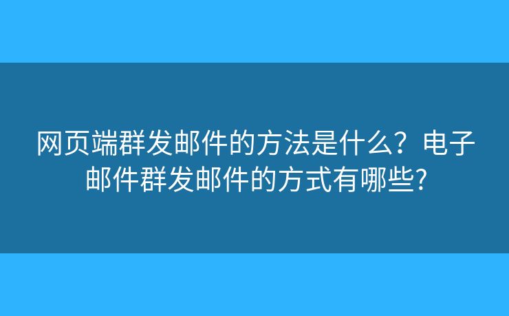 網(wǎng)頁端群發(fā)郵件的方法是什么？電子郵件群發(fā)郵件的方式有哪些?