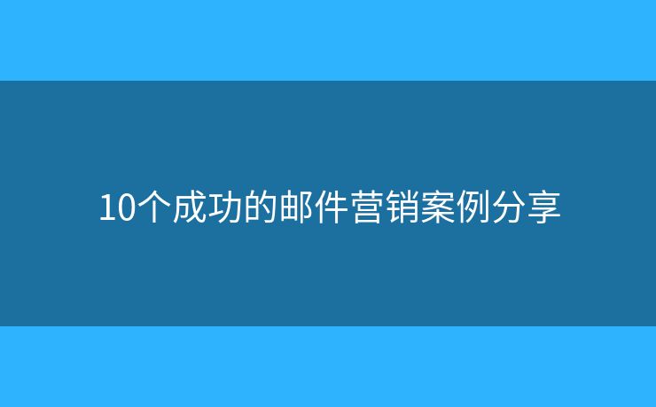 10個(gè)成功的郵件營(yíng)銷案例分享