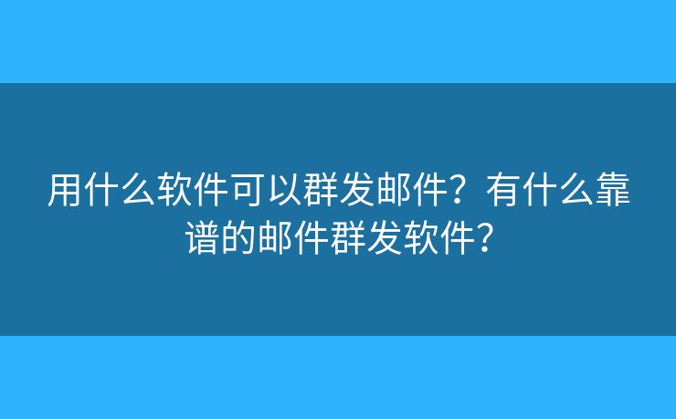 用什么軟件可以群發(fā)郵件？有什么靠譜的郵件群發(fā)軟件？