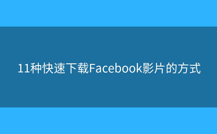 11種快速下載Facebook影片的方式