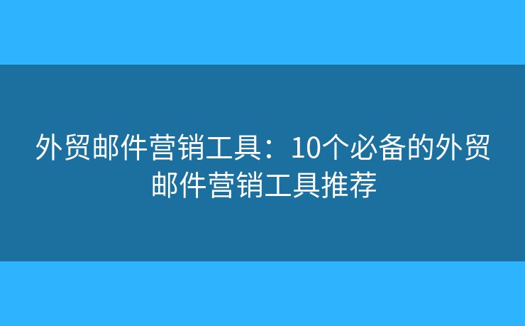 外貿(mào)郵件營銷工具：10個(gè)必備的外貿(mào)郵件營銷工具推薦