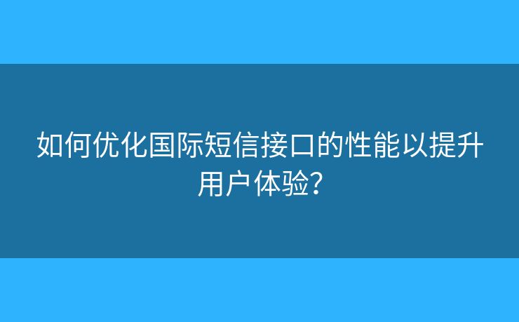 如何優(yōu)化國(guó)際短信接口的性能以提升用戶體驗(yàn)？