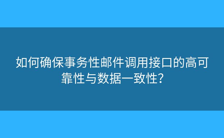 如何確保事務(wù)性郵件調(diào)用接口的高可靠性與數(shù)據(jù)一致性？