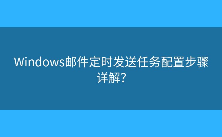 Windows郵件定時發(fā)送任務配置步驟詳解？