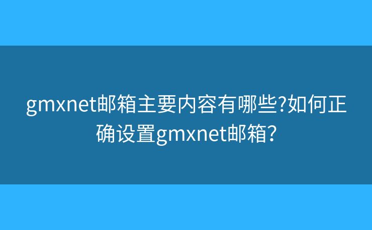 gmxnet郵箱主要內(nèi)容有哪些?如何正確設(shè)置gmxnet郵箱？