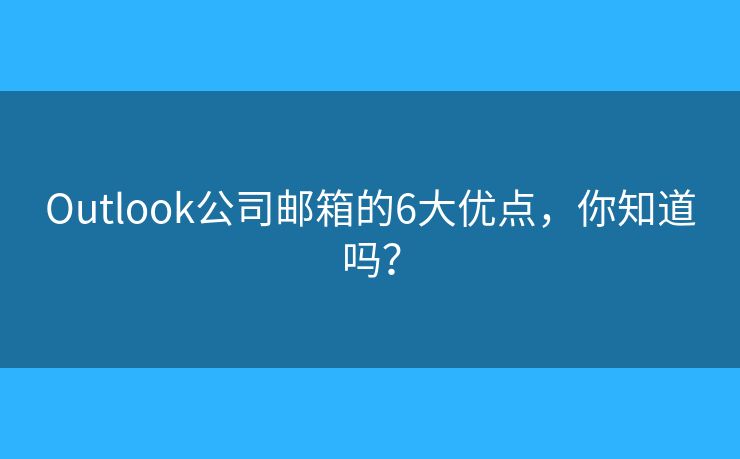 Outlook公司郵箱的6大優(yōu)點，你知道嗎？
