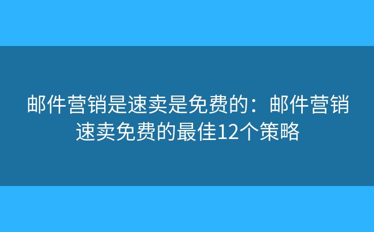 郵件營(yíng)銷是速賣是免費(fèi)的：郵件營(yíng)銷速賣免費(fèi)的最佳12個(gè)策略
