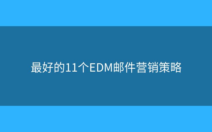 最好的11個(gè)EDM郵件營銷策略
