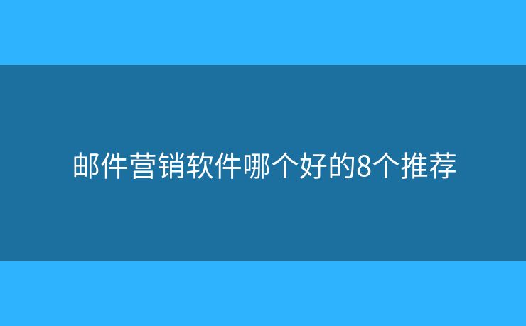 郵件營銷軟件哪個好的8個推薦