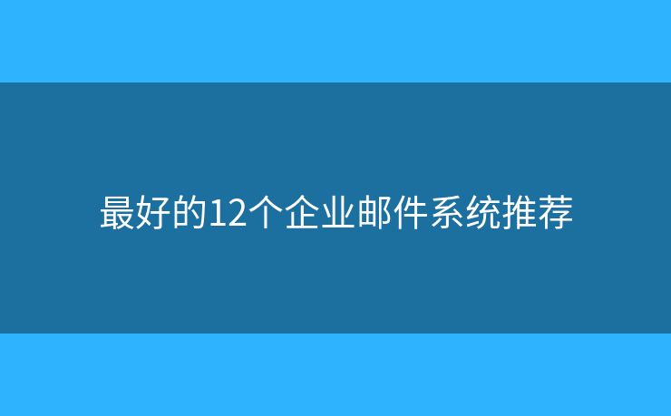 最好的12個(gè)企業(yè)郵件系統(tǒng)推薦