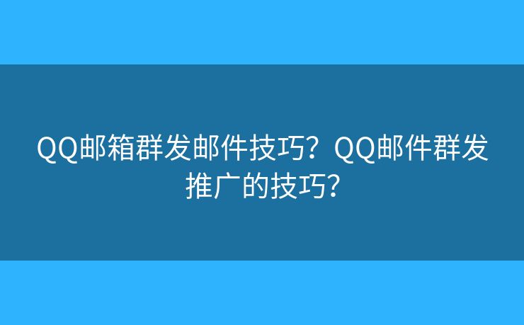 QQ郵箱群發(fā)郵件技巧？QQ郵件群發(fā)推廣的技巧？