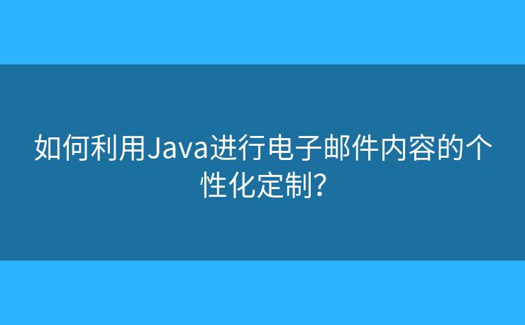 如何利用Java進(jìn)行電子郵件內(nèi)容的個(gè)性化定制？