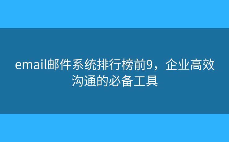 email郵件系統(tǒng)排行榜前9，企業(yè)高效溝通的必備工具