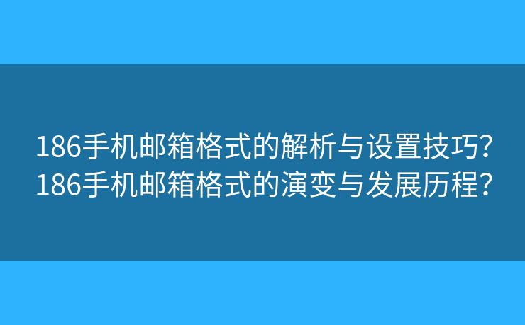 186手機郵箱格式的解析與設(shè)置技巧？186手機郵箱格式的演變與發(fā)展歷程？