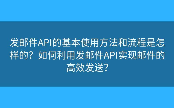 發(fā)郵件API的基本使用方法和流程是怎樣的？如何利用發(fā)郵件API實現(xiàn)郵件的高效發(fā)送？