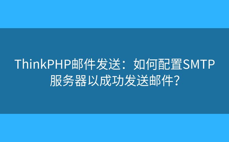 ThinkPHP郵件發(fā)送：如何配置SMTP服務(wù)器以成功發(fā)送郵件？