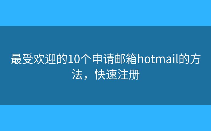最受歡迎的10個(gè)申請(qǐng)郵箱hotmail的方法，快速注冊(cè)