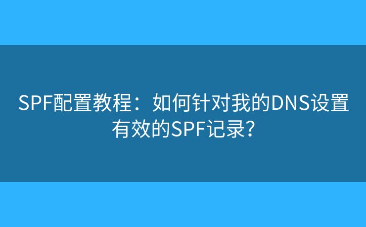 SPF配置教程：如何針對(duì)我的DNS設(shè)置有效的SPF記錄？
