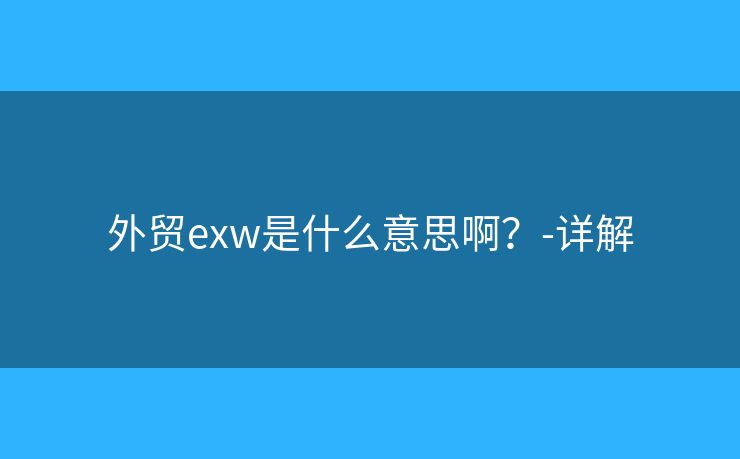 外貿exw是什么意思??？-詳解