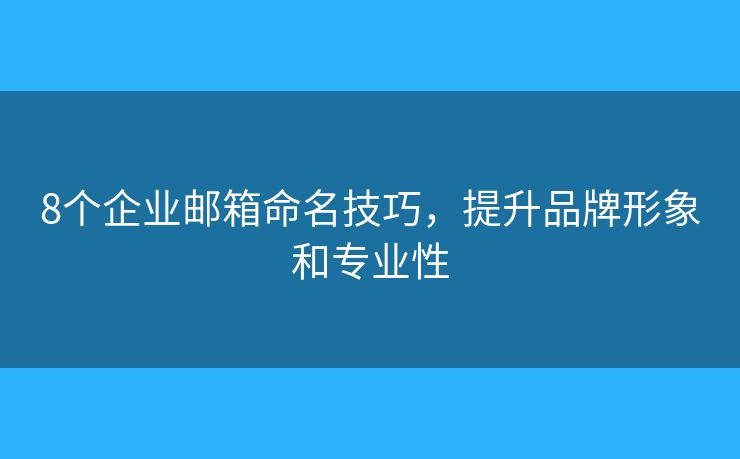 8個企業(yè)郵箱命名技巧，提升品牌形象和專業(yè)性
