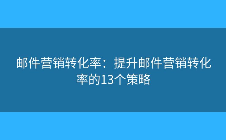 郵件營銷轉化率：提升郵件營銷轉化率的13個策略