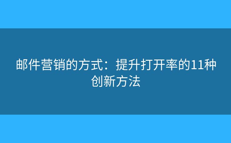 郵件營銷的方式：提升打開率的11種創(chuàng)新方法