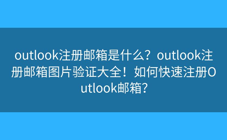 outlook注冊郵箱是什么？outlook注冊郵箱圖片驗(yàn)證大全！如何快速注冊O(shè)utlook郵箱？