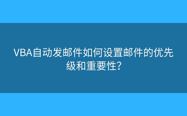 VBA自動發(fā)郵件如何設(shè)置郵件的優(yōu)先級和重要性？