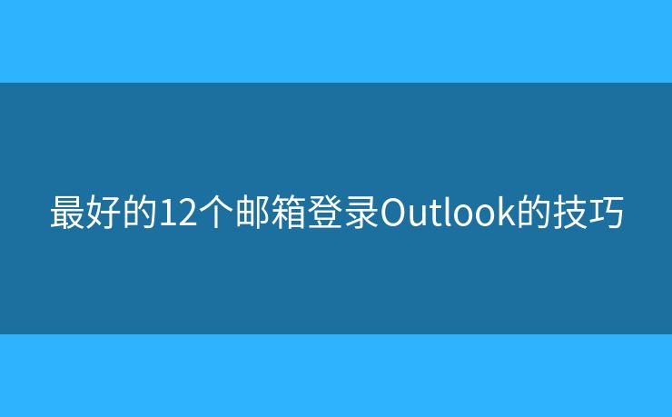 最好的12個郵箱登錄Outlook的技巧