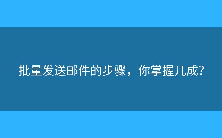批量發(fā)送郵件的步驟，你掌握幾成？