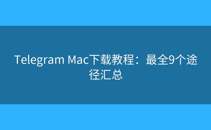 Telegram Mac下載教程：最全9個(gè)途徑匯總
