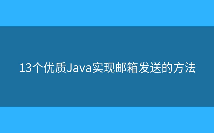 13個優(yōu)質(zhì)Java實現(xiàn)郵箱發(fā)送的方法