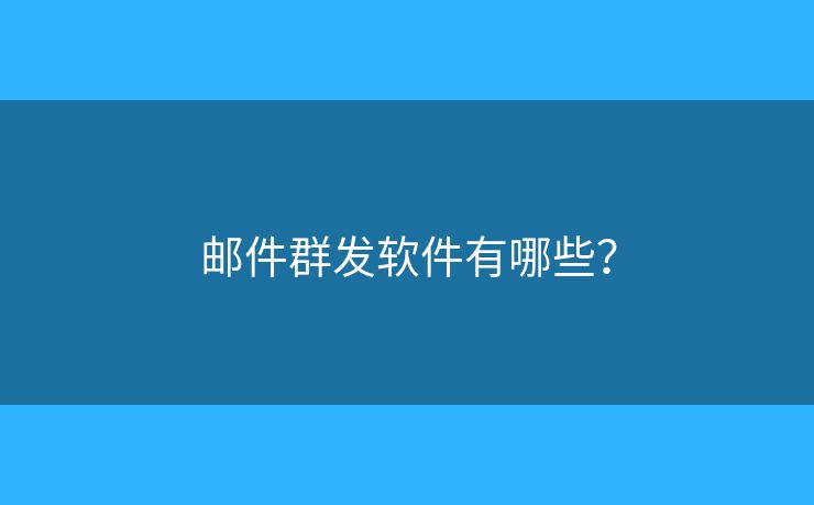 郵件群發(fā)軟件有哪些？