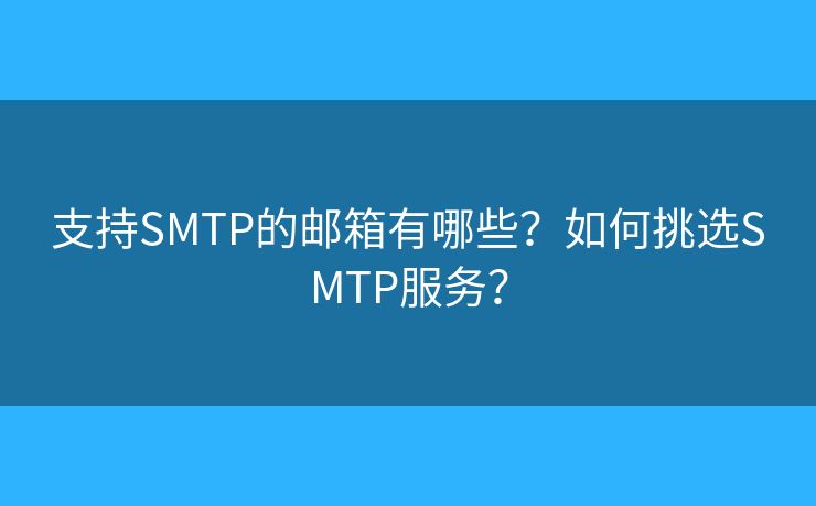 支持SMTP的郵箱有哪些？如何挑選SMTP服務(wù)？