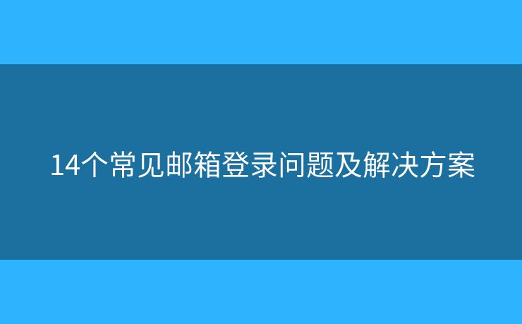 14個(gè)常見郵箱登錄問(wèn)題及解決方案