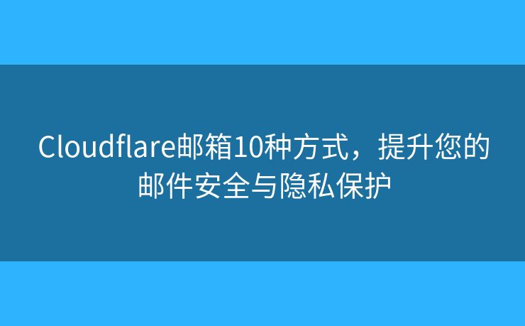Cloudflare郵箱10種方式，提升您的郵件安全與隱私保護(hù)