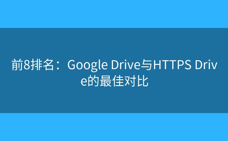 前8排名：Google Drive與HTTPS Drive的最佳對比