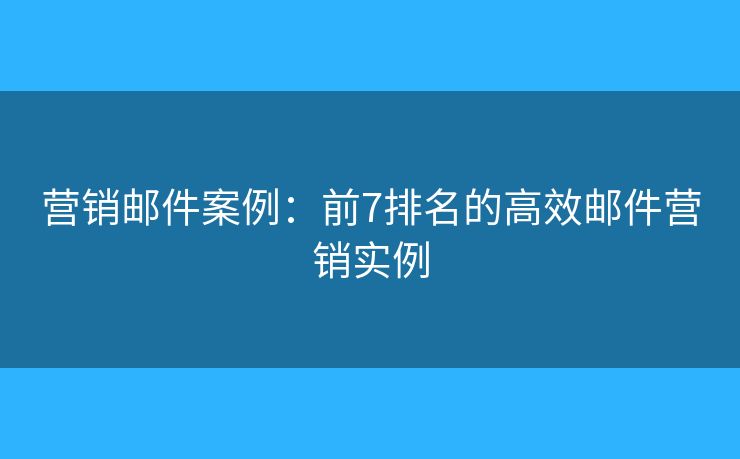 營銷郵件案例：前7排名的高效郵件營銷實例